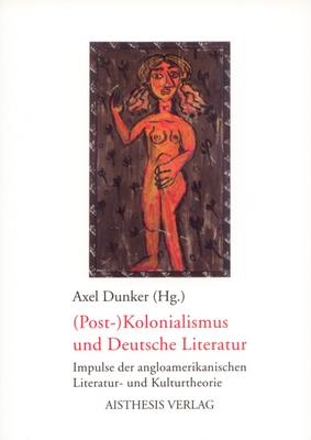 Dunker, Axel (Hg.): (Post-)Kolonialismus und Deutsche Literatur. Impulse der angloamerikanischen Literatur- und Kulturtheorie. Bielefeld: AISTHESIS VERLAG 2005.